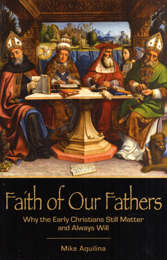 Faith of Our Fathers: Why the Early Christians Still Matter and Always Will