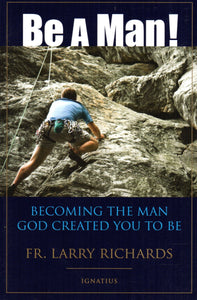 Be a Man! Becoming the Man God Created You to Be