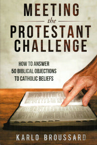 Meeting the Protestant Challenge: How to Answer 50 Biblical Objctions to Catholic Beliefs
