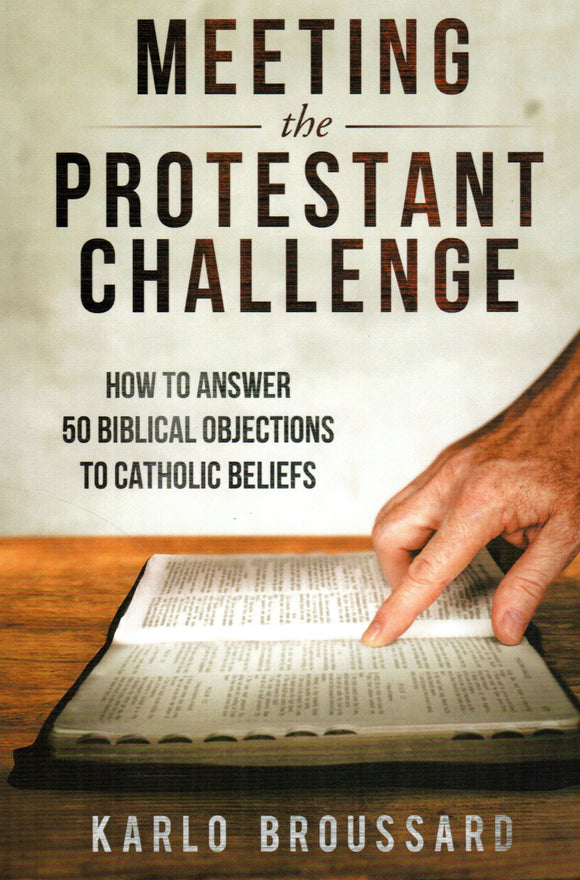Meeting the Protestant Challenge: How to Answer 50 Biblical Objctions to Catholic Beliefs