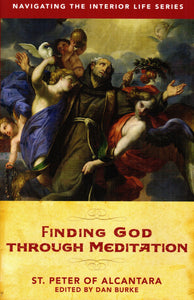 Finding God Through Meditation: St Peter of Alcantara (Navigating the Interior Life Series) PB