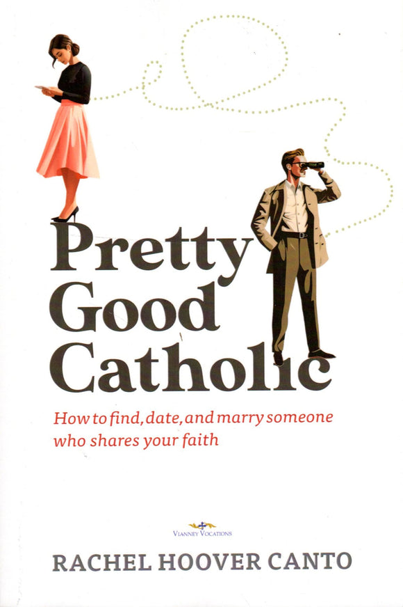 Pretty Good Catholic: How to Find, Date and Marry Someone Who Shares Your Faith