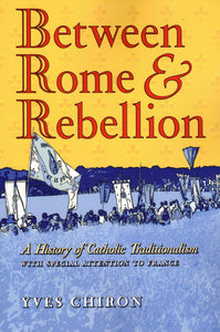 Between Rome and Rebellion: A History of Catholic Traditionalism with Special Attention to France