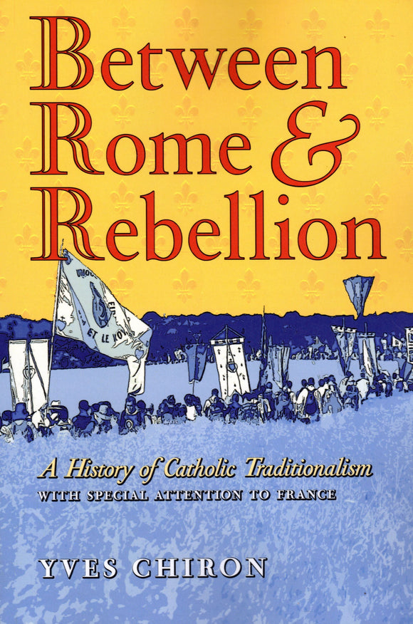 Between Rome and Rebellion: A History of Catholic Traditionalism with Special Attention to France