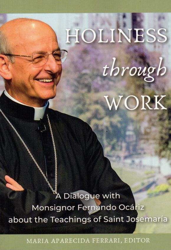 Holiness through Work: A Dialogue with Monsignor Fernando Ocariz about the Teachings of Saint Josemaria