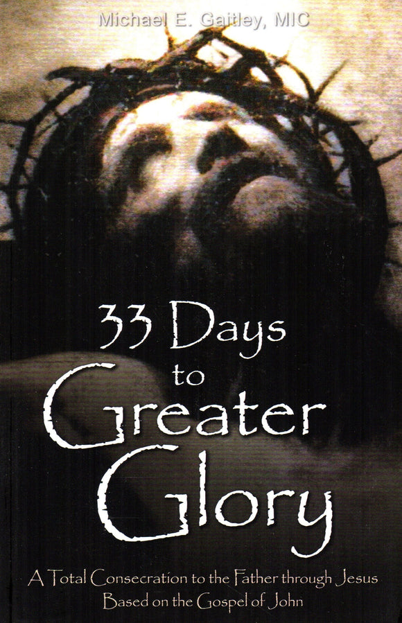 33 Days to Greater Glory: Total Consecration to the Father through Jesus based on the Gospel of John