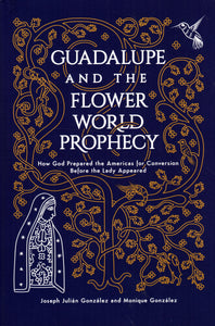 Guadalupe and the Flower World Prophecy: How God Prepared the Americas for Conversion Before the Lady Appeared