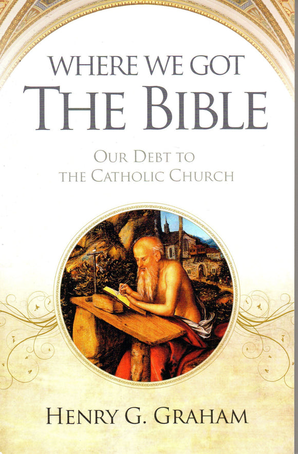 Where We Got the Bible: Our Debt to the Catholic Church 2010