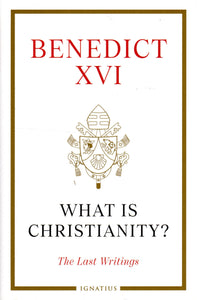 Benedict XVI: What is Christianity? The Last Writings