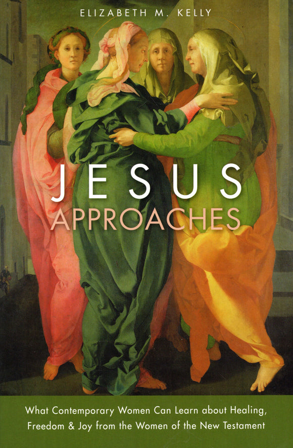 Jesus Approaches: What Comtemporary Women Can Learn about Healing, Freedom and Joy from the Women of the New Testament