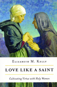 Love Like a Saint: Cultivating Virtue with Holy Women