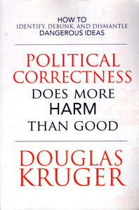 Political Correctness Does More Harm than Good: How to Identify, Debunk and Dismantle Dangerous Ideas
