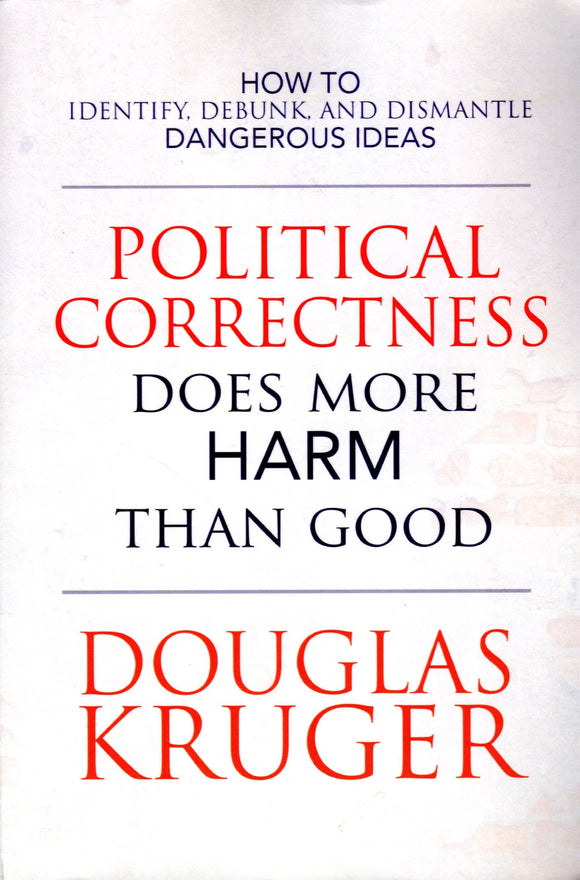 Political Correctness Does More Harm than Good: How to Identify, Debunk and Dismantle Dangerous Ideas