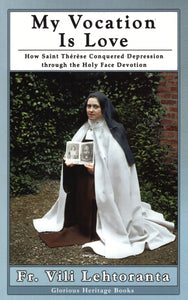 My Vocation is Love: How Saint Therese Conquered Depression through the Holy Face Devotion