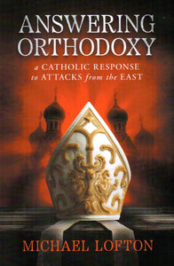 Answering Orthodoxy: A Catholic Response to Attacks from the East