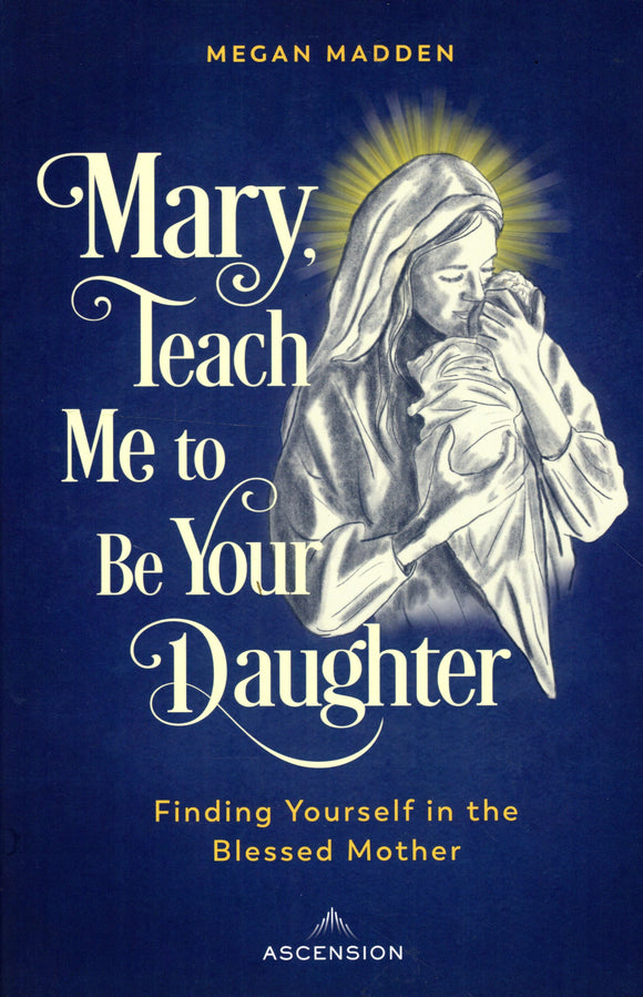 Mary, Teach Me to be Your Daughter: Finding Yourself in the Blessed Mother