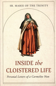 Inside the Cloistered Life: Personal Letters of a Carmelite