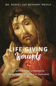 Life-Giving Wounds: A Catholic Guide to Healing for Adult Children of Divorce or Separation