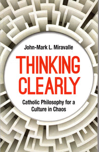 Thinking Clearly: Catholic Philosophy for a Culture in Chaos