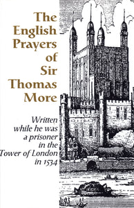 The English Prayers of Sir Thomas More: Written While He Was a Prisoner in the Tower of London 1534