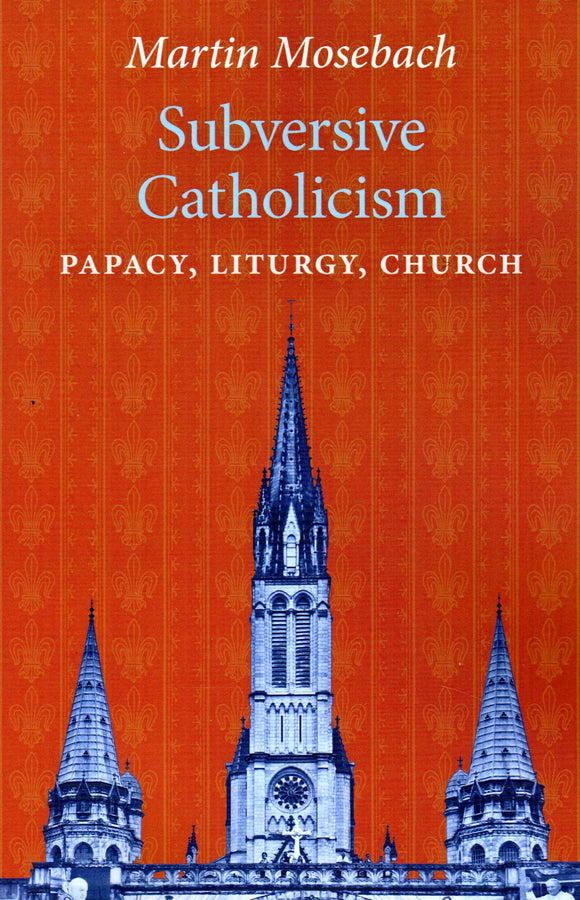 Subversive Catholicism: Papacy, Liturgy, Church