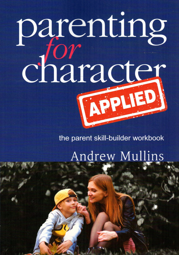 Parenting for Character Applied: The Parent Skill-Builder Workbook