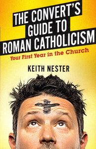 The Convert's Guide to Roman Catholicism: Your First Year in the Church