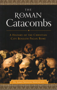 The Roman Catacombs: A History of the Christian City Beneath Pagan Rome