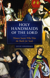 Holy Handmaids of the Lord: Women Saints Who Won the Battle for Souls