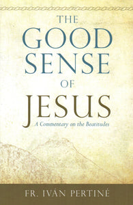 The Good Sense of Jesus: A Commentary on the Beatitudes