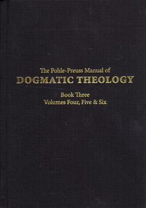 The Pohle-Preuss Manual of Dogmatic Theology Book Three     Volumes Four, Five and Six