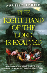 The Right Hand of the Lord is Exalted: A History of Catholic Traditionalism from Vatican II to Traditionis Custodes