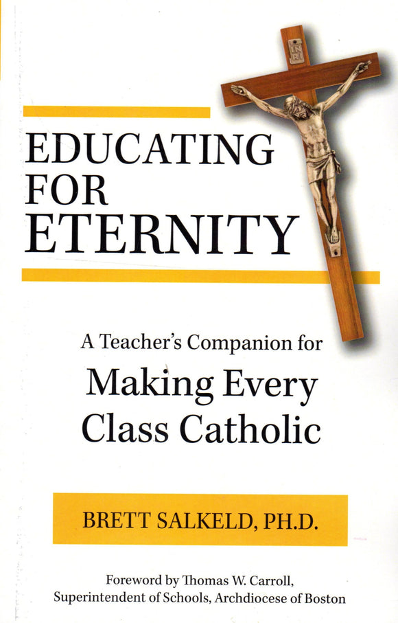Educating for Eternity: A Teacher's Companion for Making Every Class Catholic