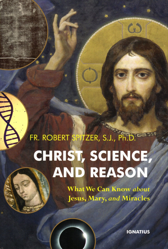 Christ, Science and Reason: What We Can Knowabout Jesus, Mary and Miracles