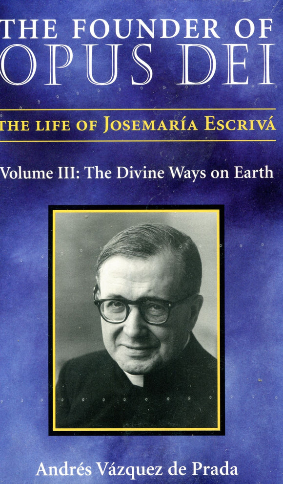 The Founder of Opus Dei The Life of Josemaria Escriva Volume 3: The Divine Ways on Earth