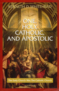 One, Holy, Catholic and Apostolic: THe Early Church was the Catholic Church