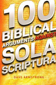 100 Biblical Arguments Against Sola Scriptura