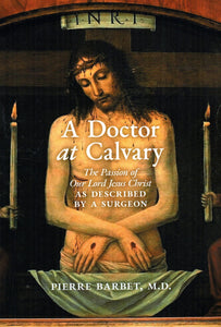 A Doctor at Calvary: The Passion of Our Lord Jesus Christ as Described by a Surgeon