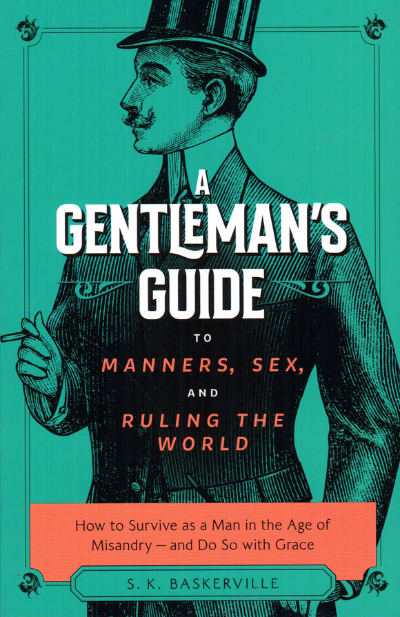 A Gentleman's Guide to Manners, Sex and Ruling the World: How to Survive as a Man in the Age of Misandry - and Do So with Grace