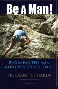 Be a Man! Becoming the Man God Created You to Be