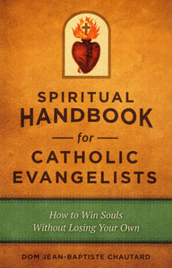 Spiritual Handbook for Catholic Evangelists: How to Win Souls without Losing Your Own