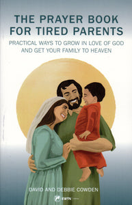 The Prayer Book for Tired Parents: Practical Ways to Grow in Love of God and Get Your Family to Heaven