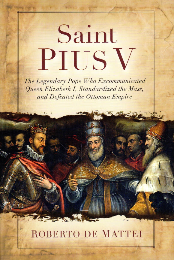 Saint Pius V: The Legendary Pope Who Excommunicated Queen Elizabeth I, Standardised the Mass and Defeated the Ottoman Empire