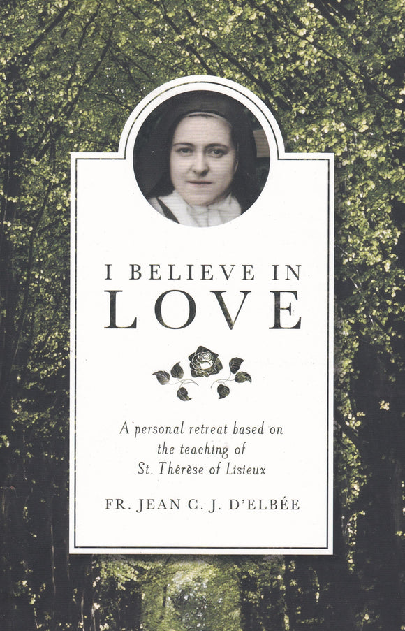I Believe in Love: A Personal Retreat Based on the Teaching of St Therese