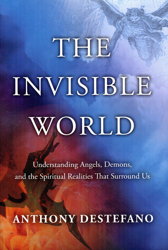 The Invisible World: Understanding Angels, Demons, and the Spiritual Realities That Surround Us