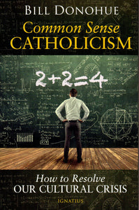 Common Sense Catholicism: How to Resolve Our Cultural Crisis