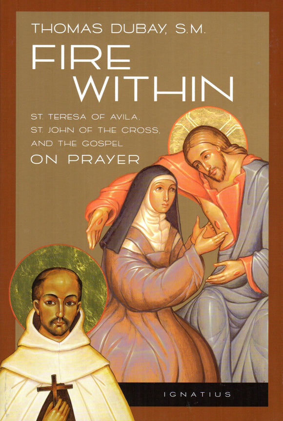 Fire Within: St Teresa of Avila, St John of the Cross and the Gospel on Prayer