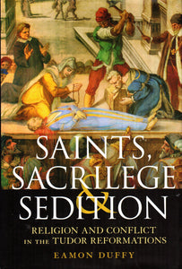 Saints, Sacrilege Sedition: Religion and Conflict in the Tudor Reformations