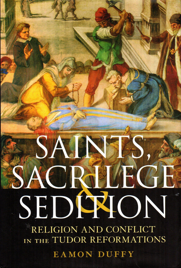 Saints, Sacrilege Sedition: Religion and Conflict in the Tudor Reformations