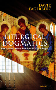 Liturgical Dogmatics: How Catholic Beliefs Flow from Liturical Prayer